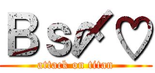 Ｂｓ〆♡ (attack on titan)