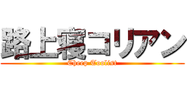 路上寝コリアン (Cheep Toolist)