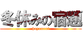 冬休みの宿題 (hayameni)