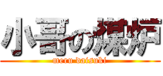 小哥の煤炉 (meru daisuki)