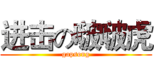 进击の啵啵虎 (gapsong)