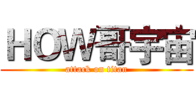 ＨＯＷ哥宇宙 (attack on titan)