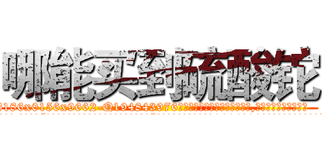 哪能买到硫酸铊 (哪能买到硫酸铊【电.话186x0156x9662-Q194843976林氏药业】我们做的是长期生意,靠的是老客户长期支持
参考消息网2月20日报道 韩媒称，“剩女多、离婚率高的城市，房价一定会上涨。”这是中国经济学家金岩石2016年12月参加在上海举行的房地产相关论坛时说的话。
)