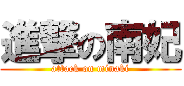 進撃の南妃 (attack on minaki)