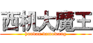 西机大魔王 (hundan damowang)