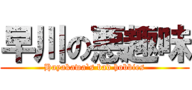 早川の悪趣味 (Hayakawa`s bad hobbies)