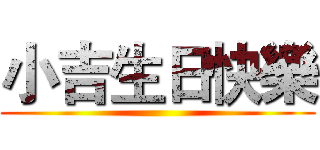 小吉生日快樂 ()