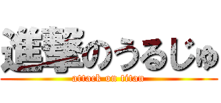 進撃のうるじゅ (attack on titan)