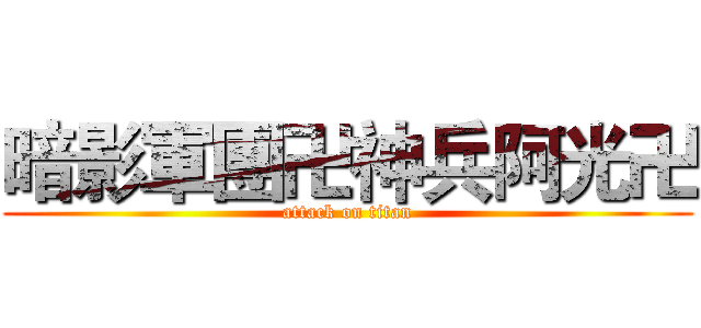暗影軍團卍神兵阿光卍 (attack on titan)