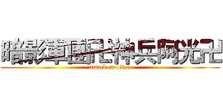 暗影軍團卍神兵阿光卍 (attack on titan)