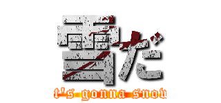 雪だ (It\'s gonna snow)