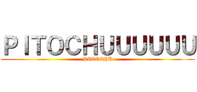 ＰＩＴＯＣＨＵＵＵＵＵＵ (PITOCHU)