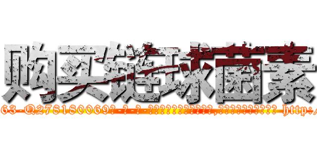 购买链球菌素 (购买链球菌素【电-186x2687x6963-Q278180069元-吉-药-业】我们做的是长期生意,靠的是老客户长期支持 http://sngk.net/R5uzJW
)