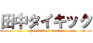田中タイキック (thai-kick of tanaka)