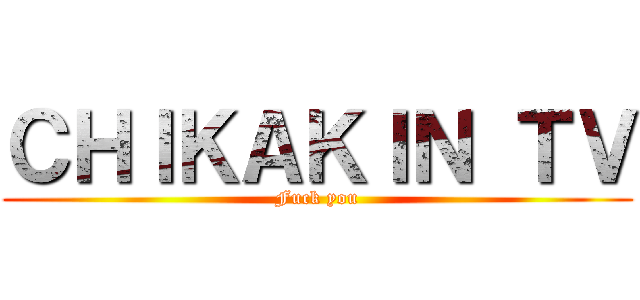 ＣＨＩＫＡＫＩＮ ＴＶ (Fuck you)