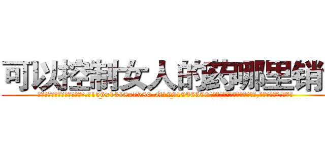 可以控制女人的药哪里销售 (可以控制女人的药哪里销售【电.话156x1318x7580-Q1991936399鑫宏药业】我们做的是长期生意,靠的是老客户长期支持
参考消息网2月20日报道 韩媒称，“剩女多、离婚率高的城市，房价一定会上涨。”这是中国经济学家金岩石2016年12月参加在上海举行的房地产相关论坛时说的话。
)