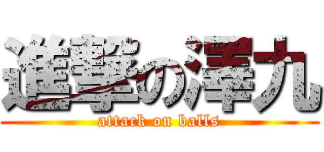 進撃の澤九 (attack on balls)