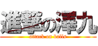 進撃の澤九 (attack on balls)