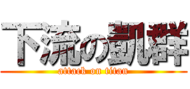 下流の凱群 (attack on titan)
