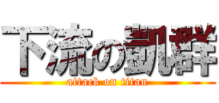 下流の凱群 (attack on titan)