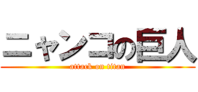 ニャンコの巨人 (attack on titan)