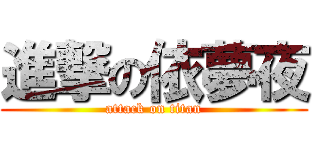 進撃の依夢夜 (attack on titan)
