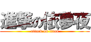 進撃の依夢夜 (attack on titan)