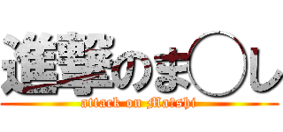 進撃のま◯し (attack on Ma◯shi)