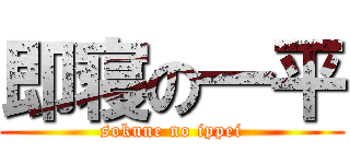 即寝の一平 (sokune no ippei)
