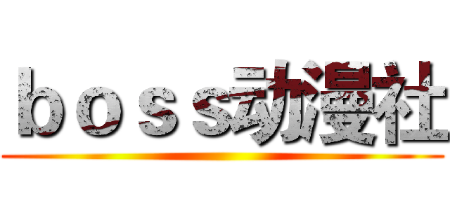 ｂｏｓｓ动漫社 ()