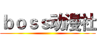 ｂｏｓｓ动漫社 ()