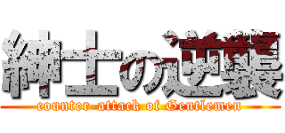 紳士の逆襲 (counter-attack of Gentlemen)