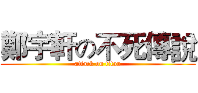 鄭宇軒の不死傳說 (attack on titan)