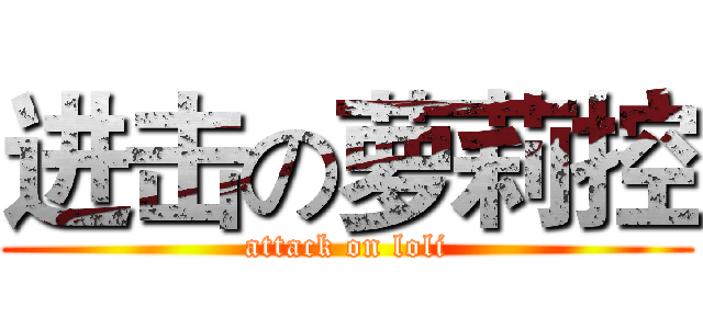 进击の萝莉控 (attack on loli)