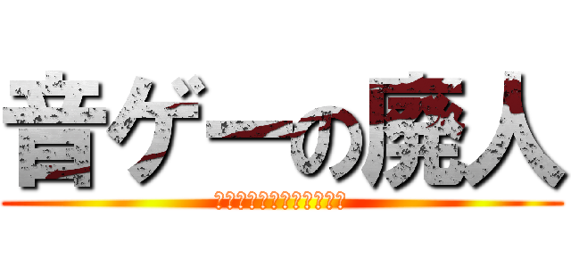 音ゲーの廃人 (うえおいうあおえあうえい)