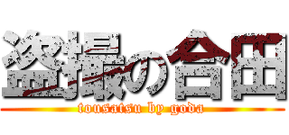 盗撮の合田 (tousatsu by goda)