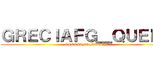 ＧＲＥＣＩＡＦＧ＿ＱＵＥＥＮ (GRECIAFG_QUEEN)