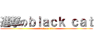 進撃のｂｌａｃｋ ｃａｔ (attack on titan)