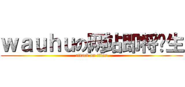 ｗａｕｈｕの网站即将诞生 (attack on titan)