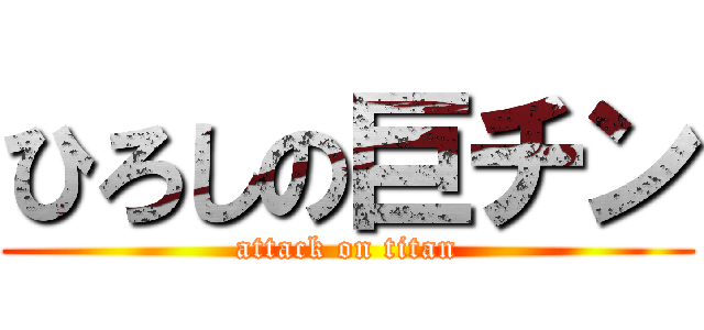 ひろしの巨チン (attack on titan)