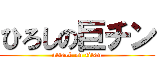 ひろしの巨チン (attack on titan)