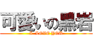 可愛いの黑岩 (I  LOVE YOU)