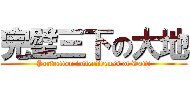 完璧三下の大地 (Perfection inffectivenss of Daiti)