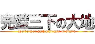 完璧三下の大地 (Perfection inffectivenss of Daiti)