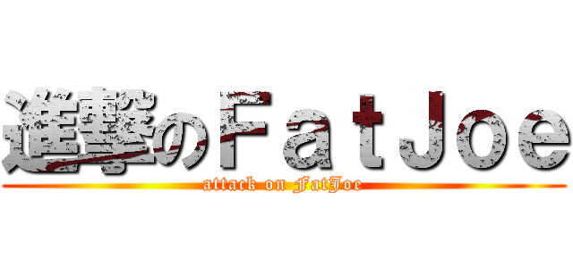 進撃のＦａｔＪｏｅ (attack on FatJoe)