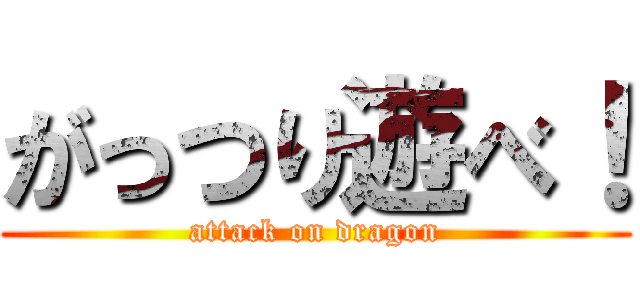 がっつり遊べ！ (attack on dragon)