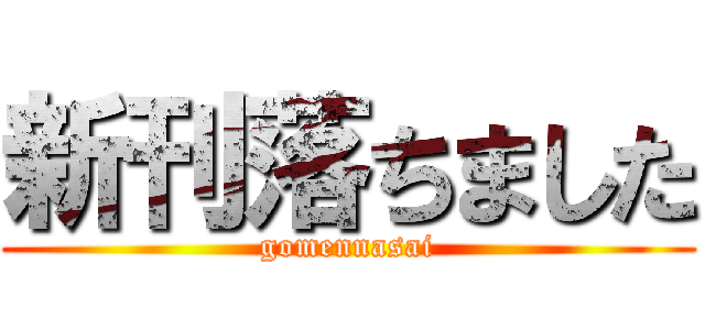 新刊落ちました (gomennasai)