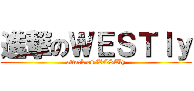 進撃のＷＥＳＴｌｙ (attack on WESTly)