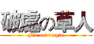 破處の草人 (Fid not virgin)