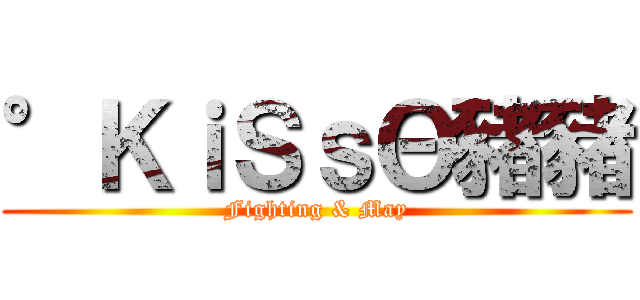 °ＫｉＳｓΘ豬豬 (Fighting & May)